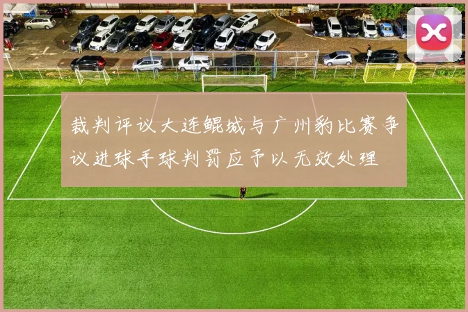 裁判评议大连鲲城与广州豹比赛争议进球手球判罚应予以无效处理