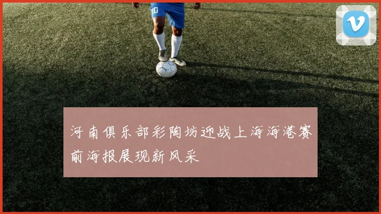 河南俱乐部彩陶坊迎战上海海港赛前海报展现新风采