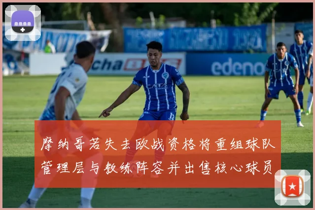 摩纳哥若失去欧战资格将重组球队管理层与教练阵容并出售核心球员
