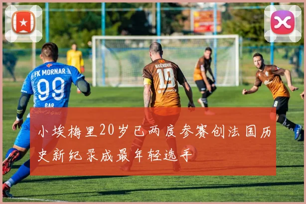 小埃梅里20岁已两度参赛创法国历史新纪录成最年轻选手