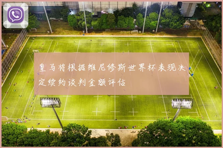 皇马将根据维尼修斯世界杯表现决定续约谈判金额评估