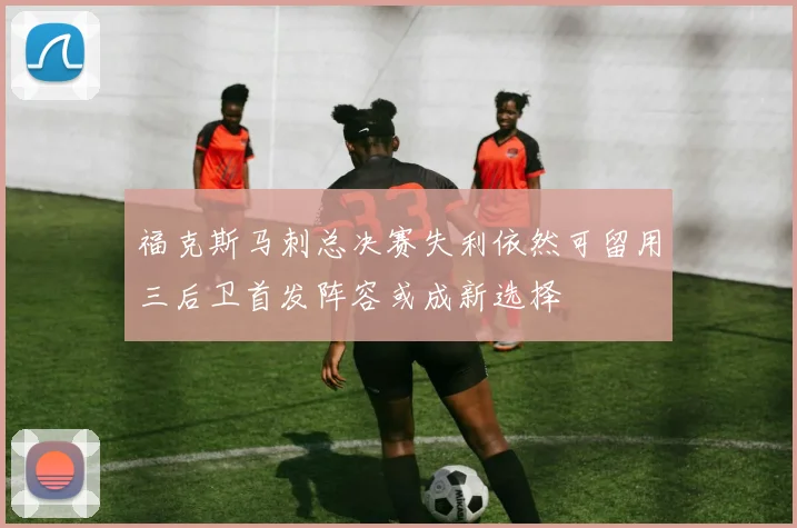 福克斯马刺总决赛失利依然可留用三后卫首发阵容或成新选择