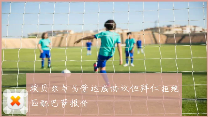 埃贝尔与戈登达成协议但拜仁拒绝匹配巴萨报价