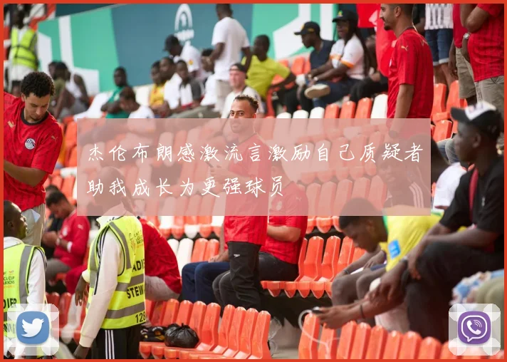 杰伦布朗感激流言激励自己质疑者助我成长为更强球员