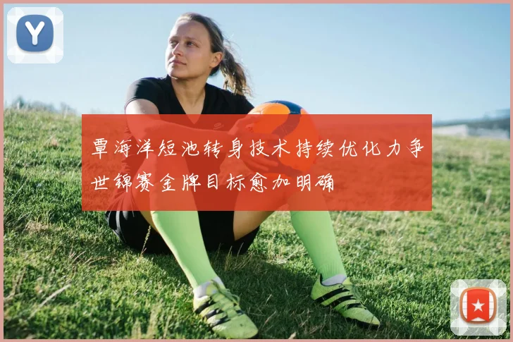 覃海洋短池转身技术持续优化力争世锦赛金牌目标愈加明确